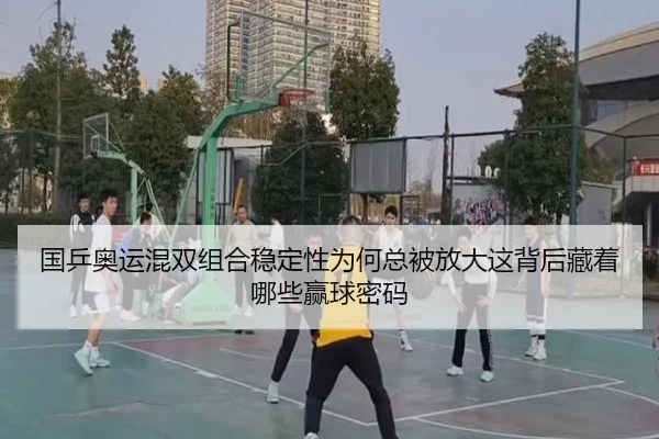 国乒奥运混双组合稳定性为何总被放大这背后藏着哪些赢球密码 | kaiyun